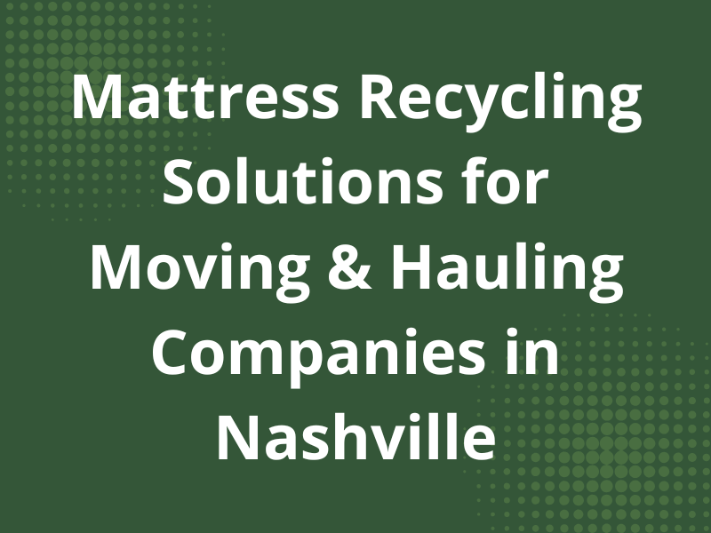 Mattress Recycling for Moving & Junk Hauling Companies in Nashville